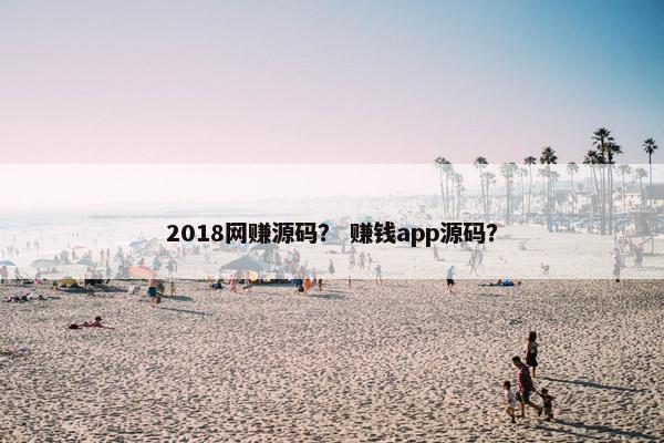 2018网赚源码？ 赚钱app源码？