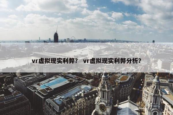 vr虚拟现实利弊？ vr虚拟现实利弊分析？