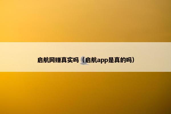 启航网赚真实吗（启航app是真的吗）