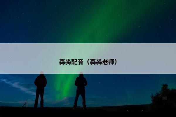 森淼配音（森淼老师）