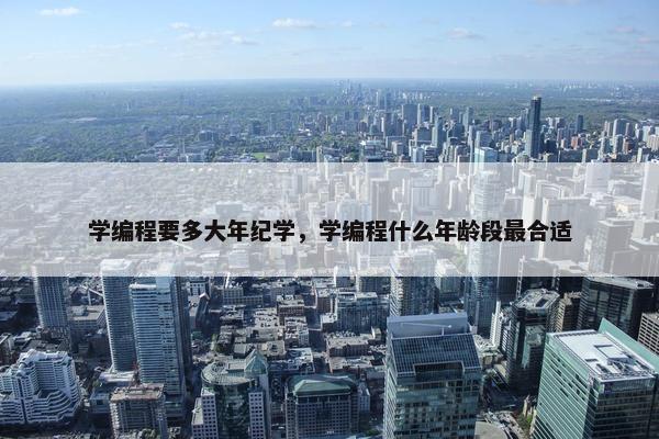 学编程要多大年纪学，学编程什么年龄段最合适