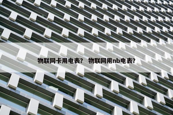 物联网卡用电表？ 物联网用nb电表？