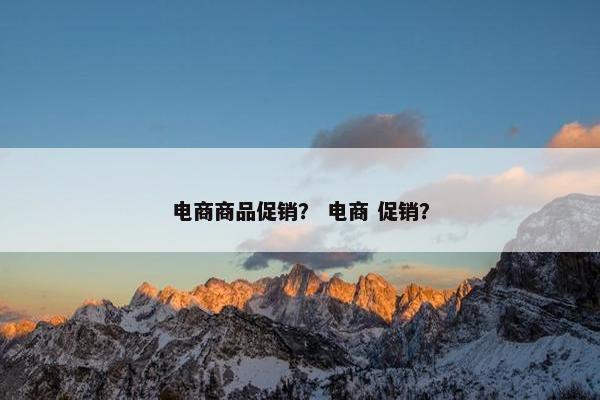 电商商品促销？ 电商 促销？