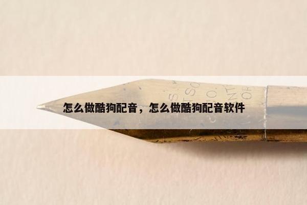 怎么做酷狗配音，怎么做酷狗配音软件