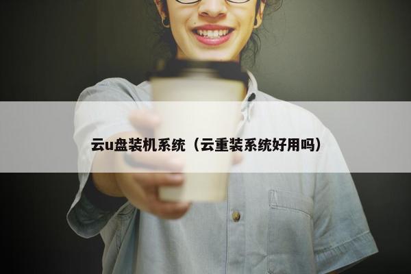 云u盘装机系统（云重装系统好用吗）