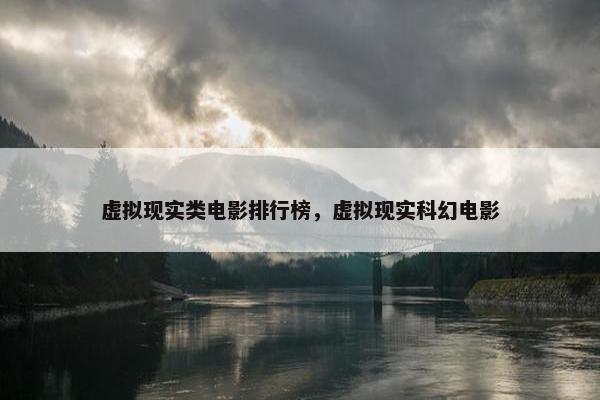 虚拟现实类电影排行榜，虚拟现实科幻电影