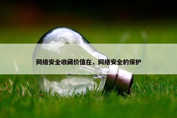 网络安全收藏价值在，网络安全的保护