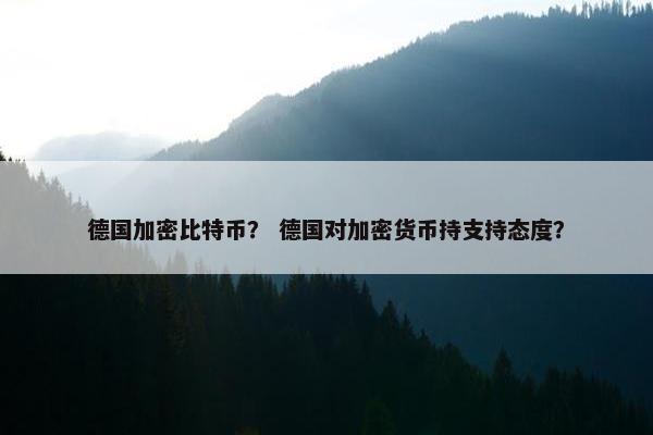 德国加密比特币？ 德国对加密货币持支持态度？