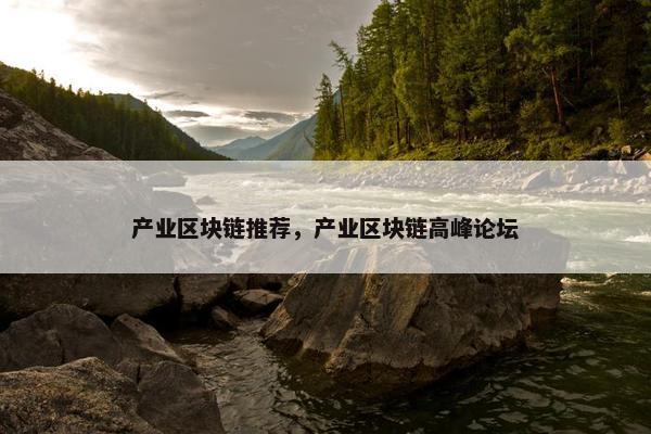 产业区块链推荐，产业区块链高峰论坛