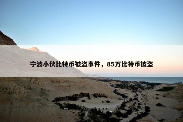 宁波小伙比特币被盗事件，85万比特币被盗