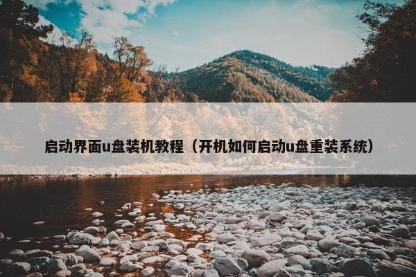启动界面u盘装机教程（开机如何启动u盘重装系统）
