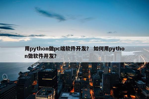 用python做pc端软件开发？ 如何用python做软件开发？