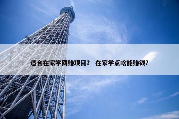 适合在家学网赚项目？ 在家学点啥能赚钱？
