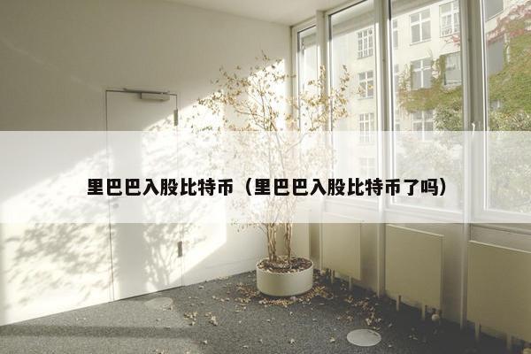 里巴巴入股比特币（里巴巴入股比特币了吗）