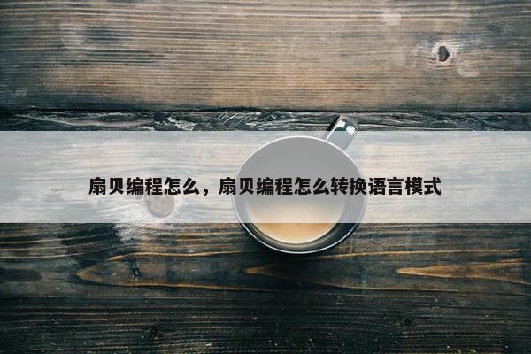 扇贝编程怎么，扇贝编程怎么转换语言模式