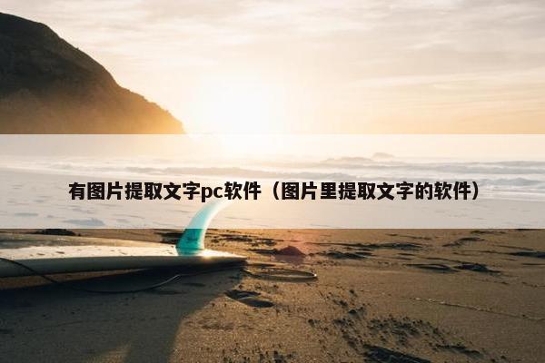 有图片提取文字pc软件（图片里提取文字的软件）