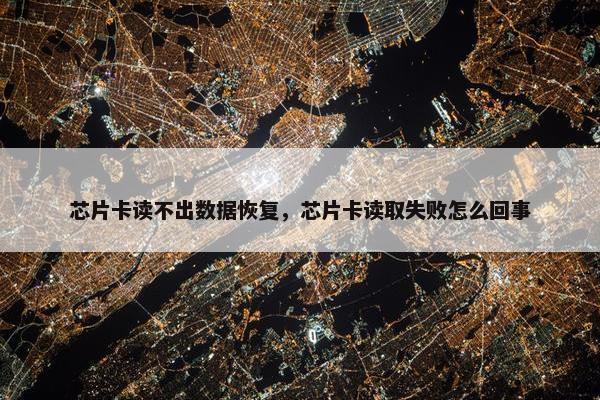 芯片卡读不出数据恢复，芯片卡读取失败怎么回事