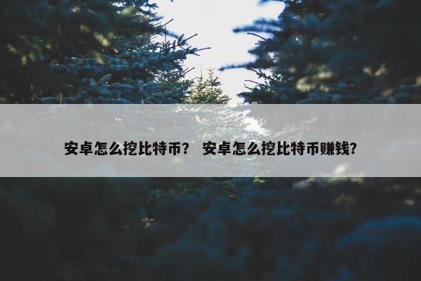 安卓怎么挖比特币？ 安卓怎么挖比特币赚钱？