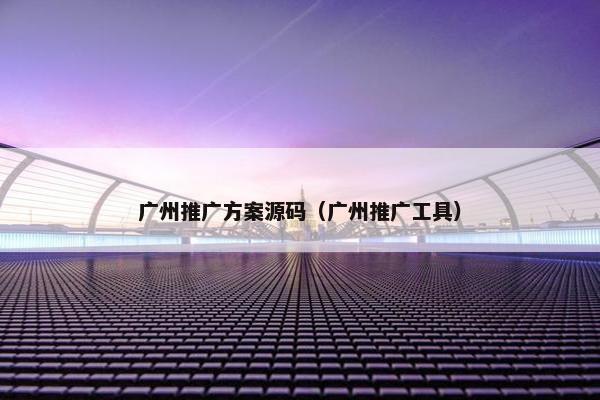 广州推广方案源码（广州推广工具）