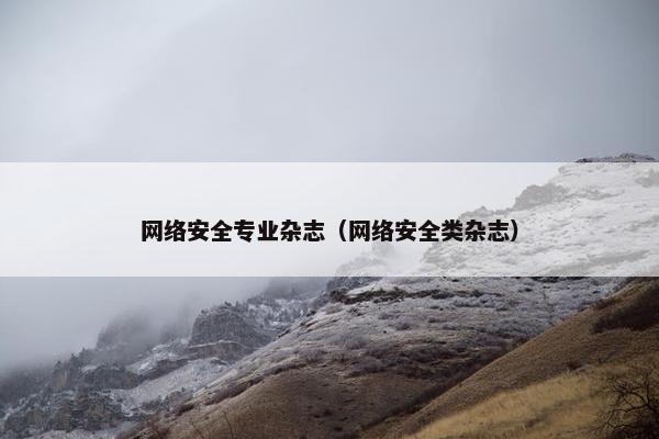 网络安全专业杂志（网络安全类杂志）