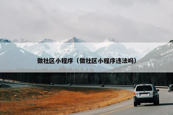 做社区小程序（做社区小程序违法吗）