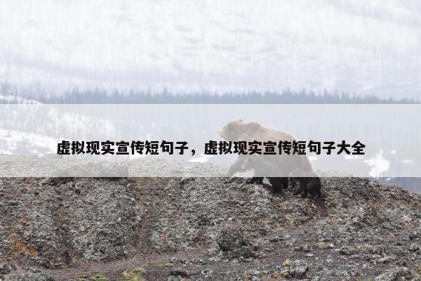 虚拟现实宣传短句子，虚拟现实宣传短句子大全