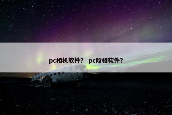 pc相机软件？ pc照相软件？