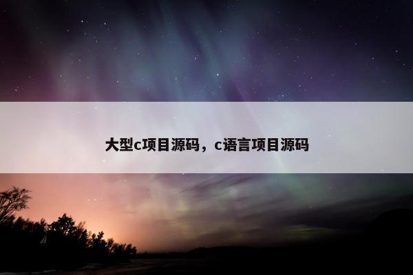 大型c项目源码，c语言项目源码