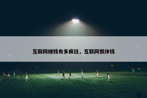 互联网赚钱有多疯狂，互联网很挣钱