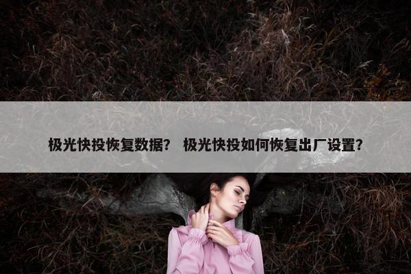 极光快投恢复数据？ 极光快投如何恢复出厂设置？
