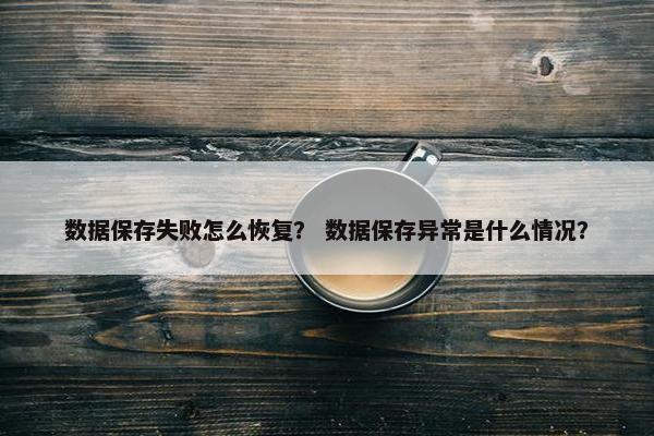数据保存失败怎么恢复？ 数据保存异常是什么情况？