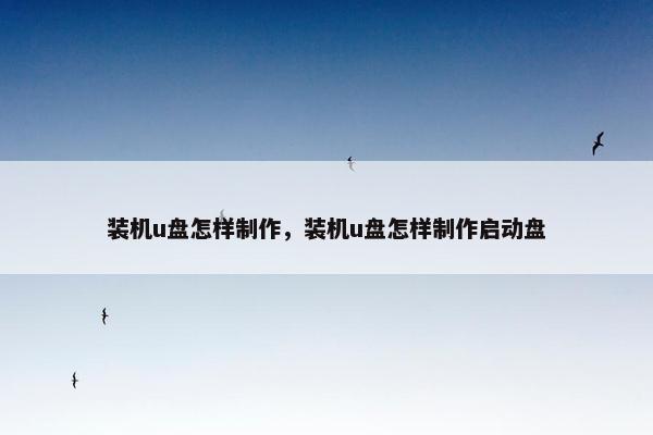 装机u盘怎样制作，装机u盘怎样制作启动盘
