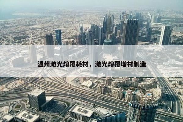 温州激光熔覆耗材，激光熔覆增材制造