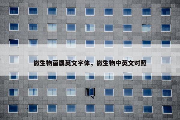 微生物菌属英文字体，微生物中英文对照