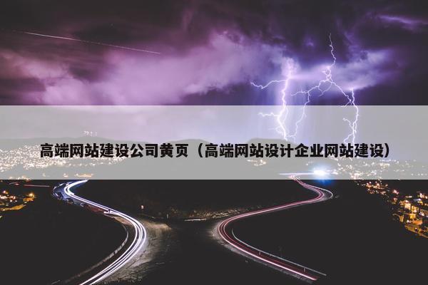 高端网站建设公司黄页（高端网站设计企业网站建设）
