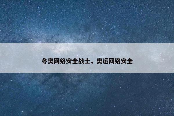 冬奥网络安全战士，奥运网络安全