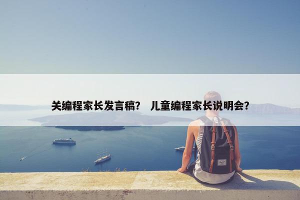 关编程家长发言稿？ 儿童编程家长说明会？