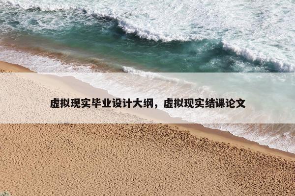 虚拟现实毕业设计大纲，虚拟现实结课论文