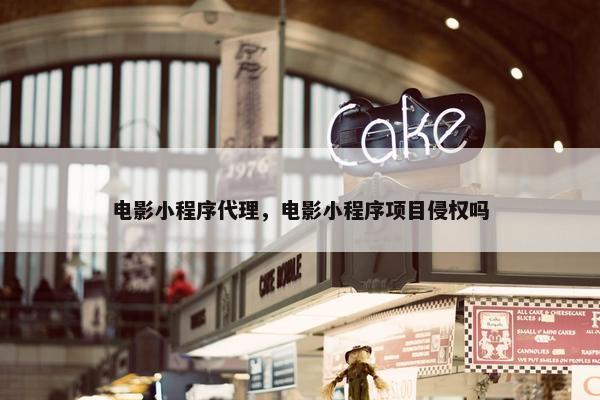 电影小程序代理，电影小程序项目侵权吗