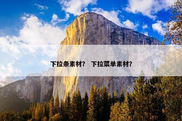 下拉条素材？ 下拉菜单素材？