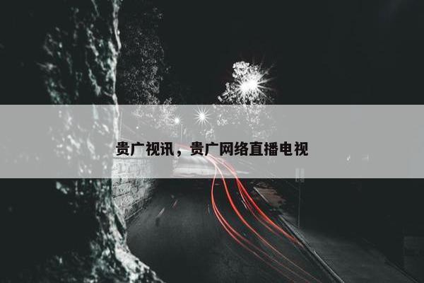 贵广视讯，贵广网络直播电视