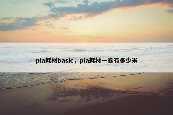 pla耗材basic，pla耗材一卷有多少米