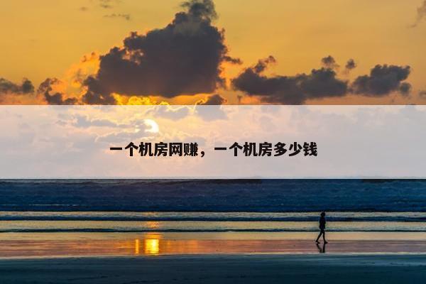 一个机房网赚，一个机房多少钱
