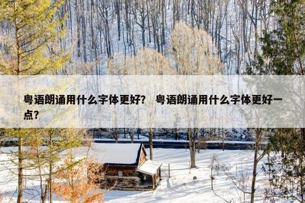 粤语朗诵用什么字体更好？ 粤语朗诵用什么字体更好一点？