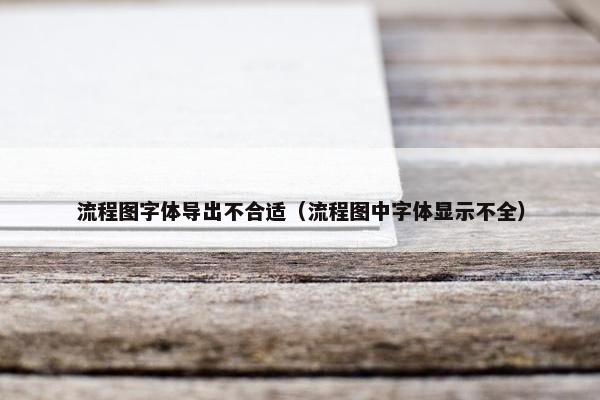 流程图字体导出不合适（流程图中字体显示不全）