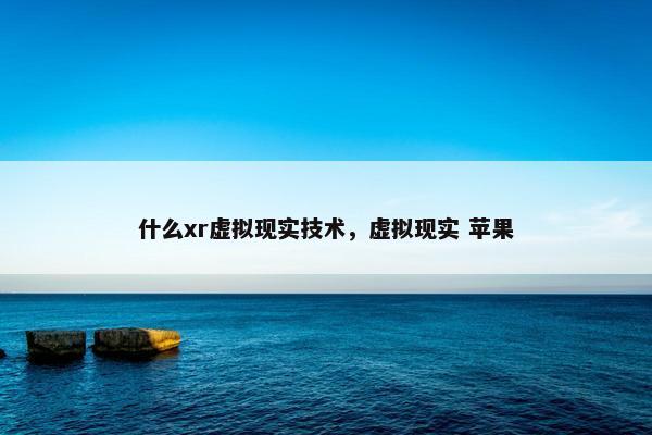 什么xr虚拟现实技术，虚拟现实 苹果