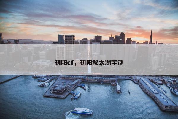 初阳cf，初阳解太湖字谜
