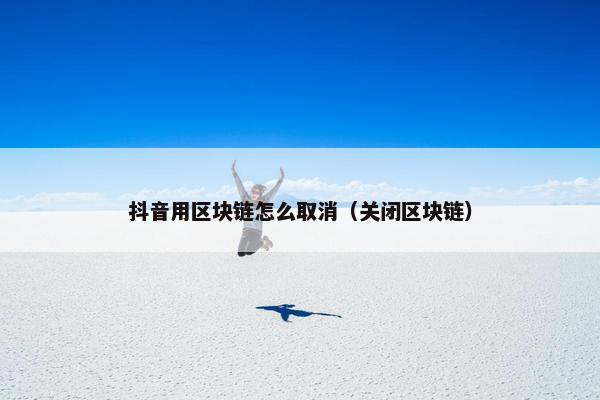 抖音用区块链怎么取消（关闭区块链）