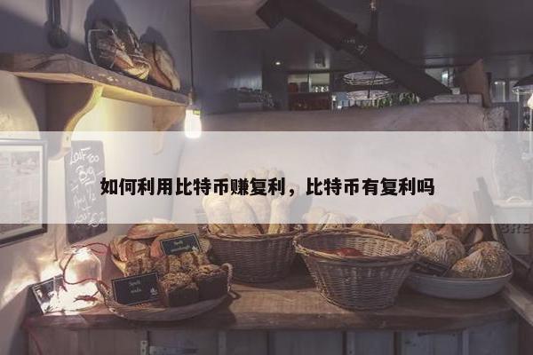 如何利用比特币赚复利，比特币有复利吗