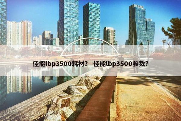 佳能lbp3500耗材？ 佳能lbp3500参数？
